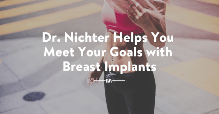 Dr. Nichter Helps You Meet Your Goals With Breast Implants